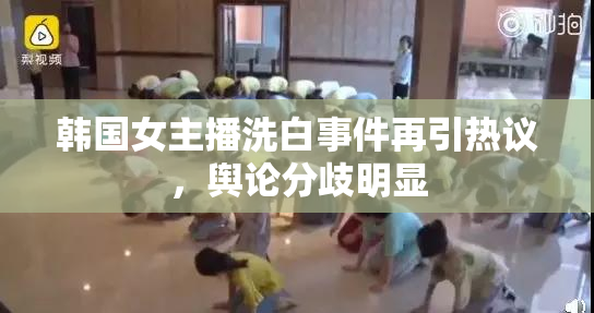 韩国女主播洗白事件再引热议，舆论分歧明显
