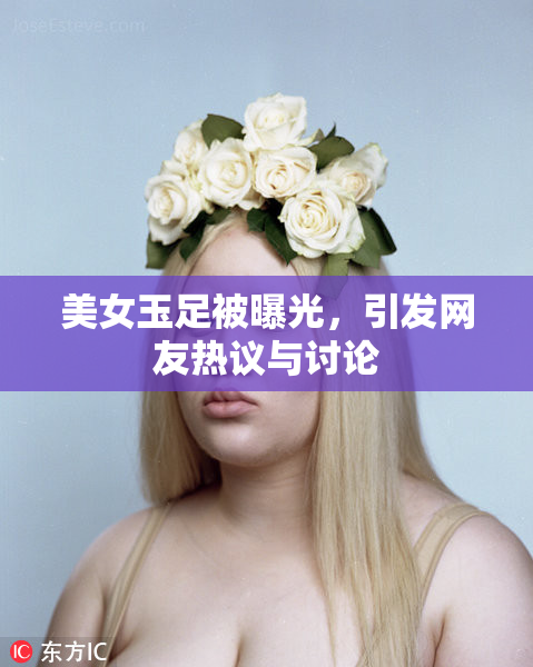 美女玉足被曝光，引发网友热议与讨论