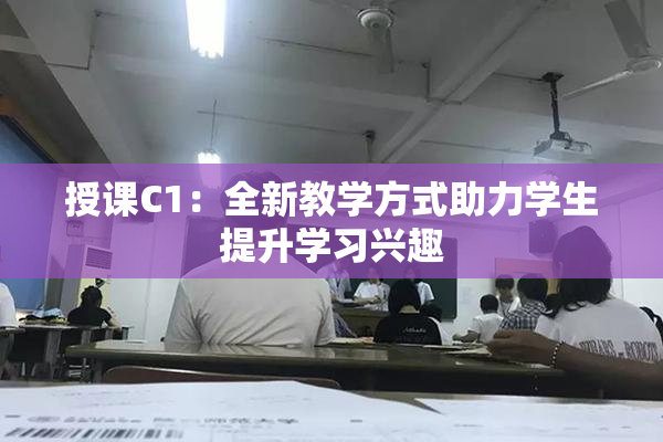 授课C1：全新教学方式助力学生提升学习兴趣