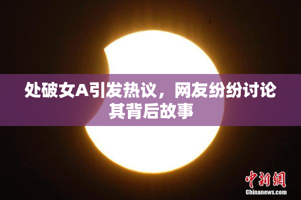 处破女A引发热议，网友纷纷讨论其背后故事