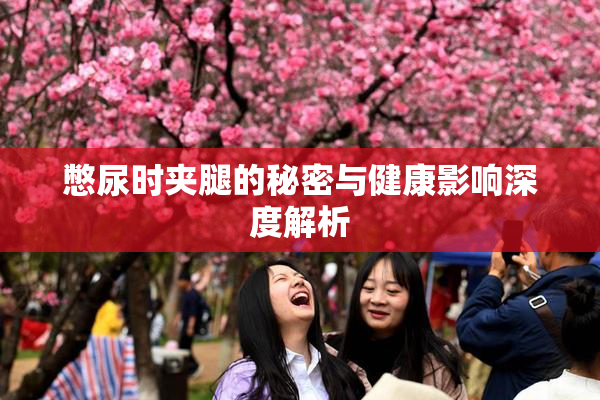 憋尿时夹腿的秘密与健康影响深度解析