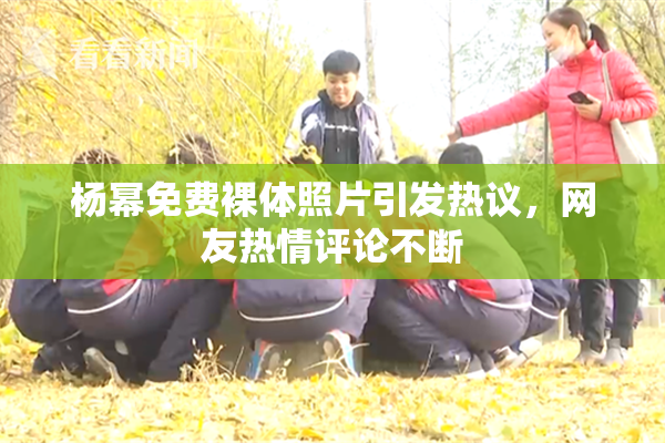 杨幂免费裸体照片引发热议，网友热情评论不断