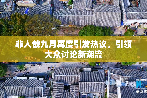 非人哉九月再度引发热议，引领大众讨论新潮流