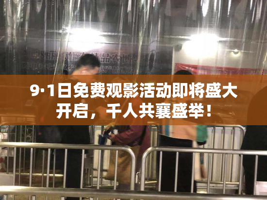 9·1日免费观影活动即将盛大开启，千人共襄盛举！