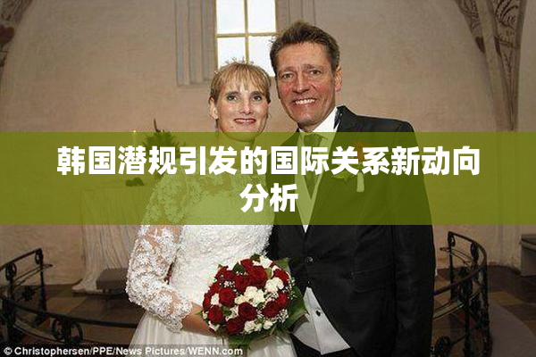 韩国潜规引发的国际关系新动向分析