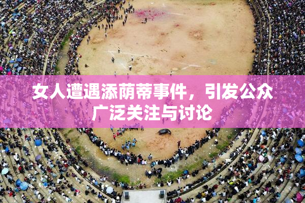 女人遭遇添荫蒂事件，引发公众广泛关注与讨论