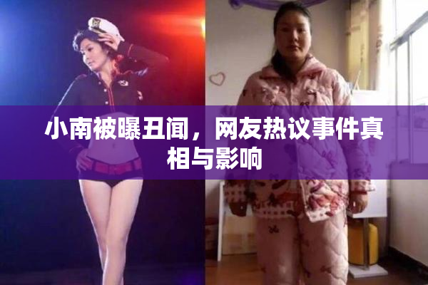 小南被曝丑闻，网友热议事件真相与影响