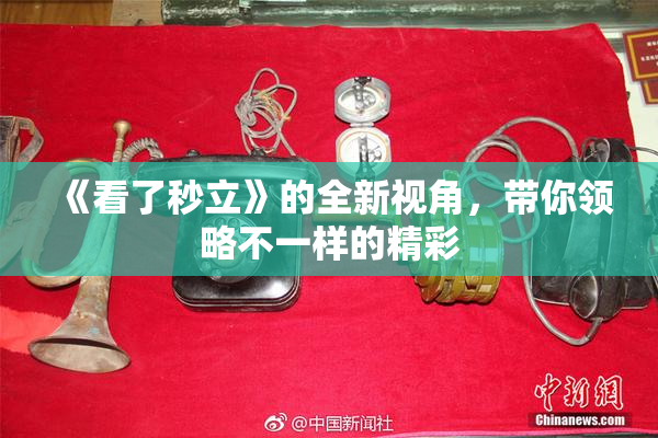 《看了秒立》的全新视角，带你领略不一样的精彩