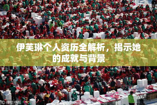 伊芙琳个人资历全解析，揭示她的成就与背景