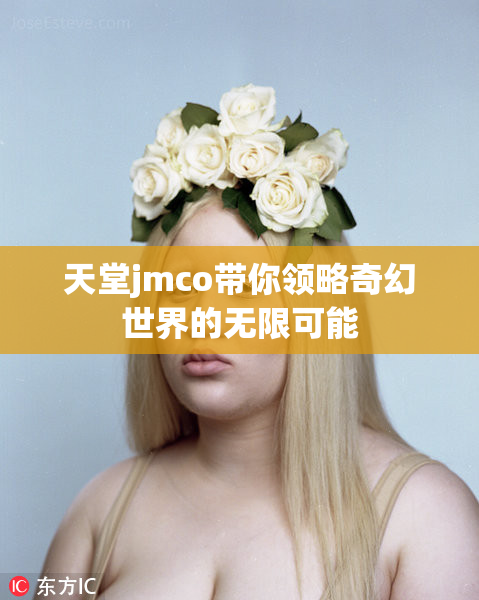 天堂jmco带你领略奇幻世界的无限可能