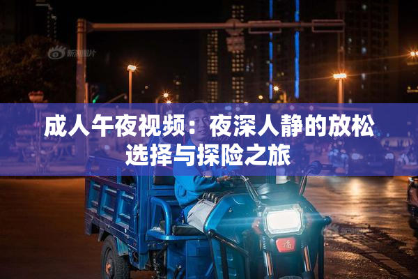 成人午夜视频：夜深人静的放松选择与探险之旅