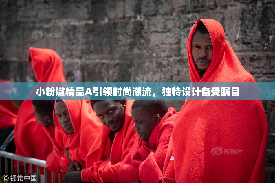 小粉嫩精品A引领时尚潮流，独特设计备受瞩目