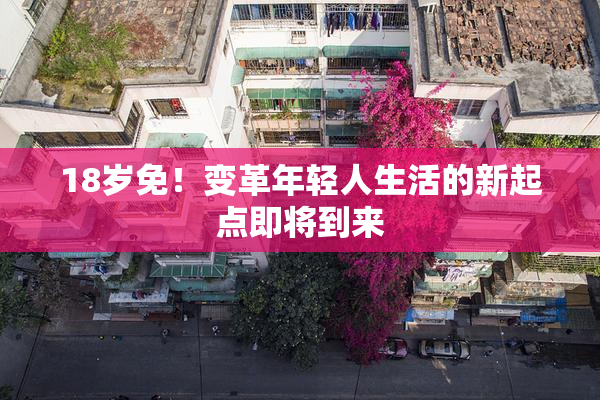 18岁免！变革年轻人生活的新起点即将到来