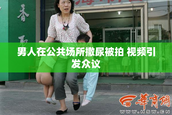 男人在公共场所撒尿被拍 视频引发众议