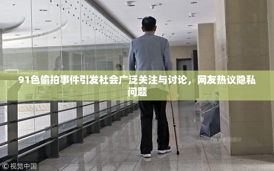 91色偷拍事件引发社会广泛关注与讨论，网友热议隐私问题
