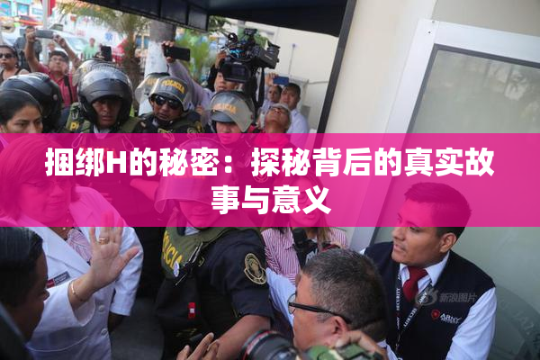 捆绑H的秘密：探秘背后的真实故事与意义