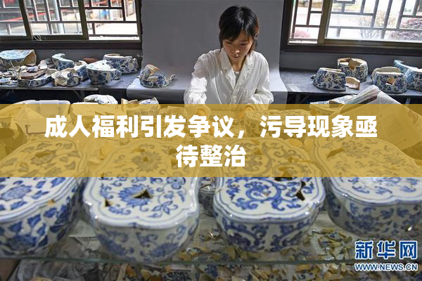 成人福利引发争议，污导现象亟待整治