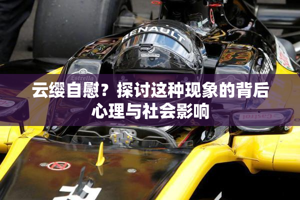 云缨自慰？探讨这种现象的背后心理与社会影响