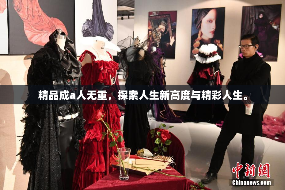精品成a人无重，探索人生新高度与精彩人生。