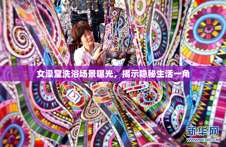 女澡堂洗浴场景曝光，揭示隐秘生活一角