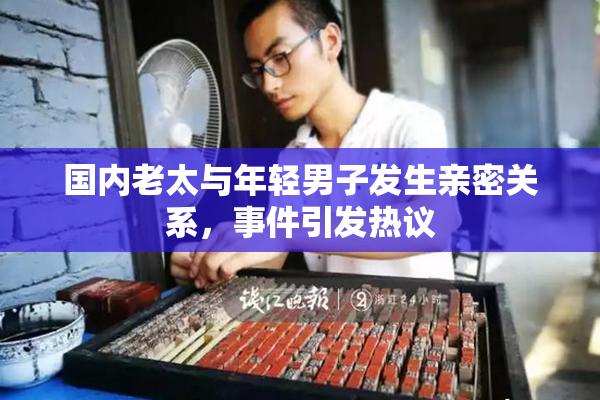 国内老太与年轻男子发生亲密关系，事件引发热议