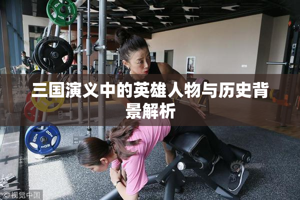 三国演义中的英雄人物与历史背景解析
