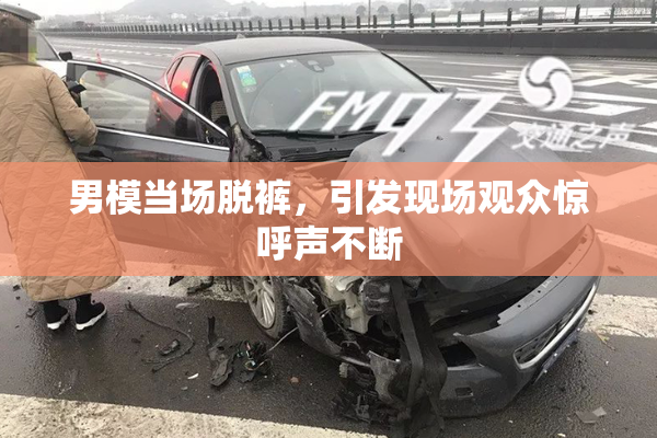 男模当场脱裤，引发现场观众惊呼声不断