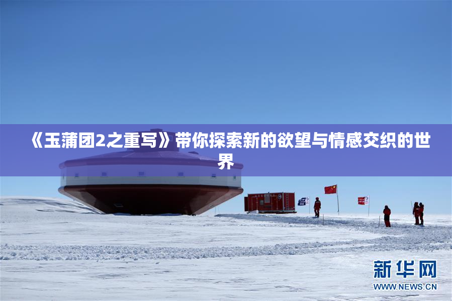 《玉蒲团2之重写》带你探索新的欲望与情感交织的世界