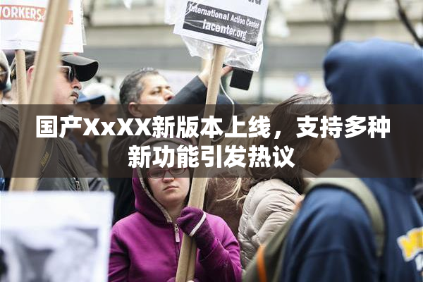国产XxXX新版本上线，支持多种新功能引发热议