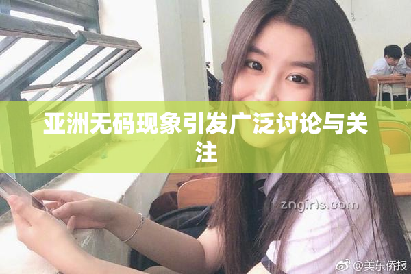亚洲无码现象引发广泛讨论与关注