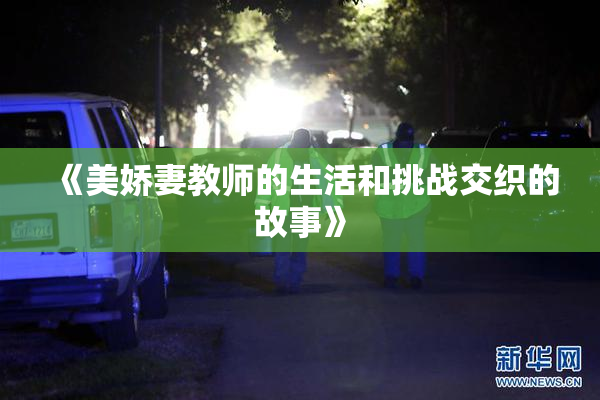 《美娇妻教师的生活和挑战交织的故事》