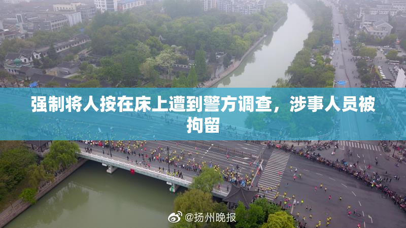 强制将人按在床上遭到警方调查，涉事人员被拘留