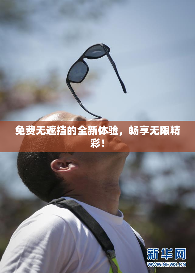 免费无遮挡的全新体验，畅享无限精彩！