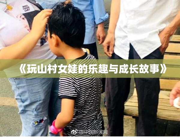 《玩山村女娃的乐趣与成长故事》