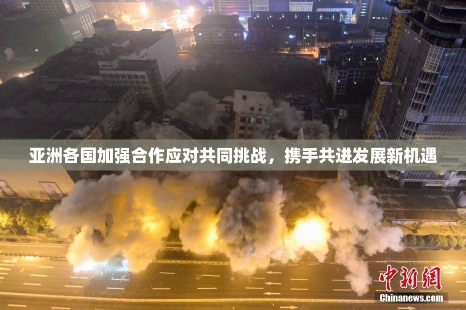 亚洲各国加强合作应对共同挑战，携手共进发展新机遇
