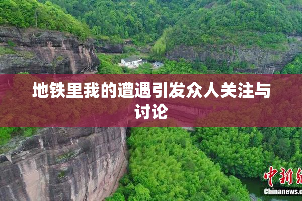 地铁里我的遭遇引发众人关注与讨论