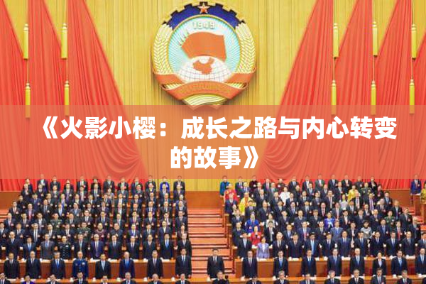 《火影小樱：成长之路与内心转变的故事》