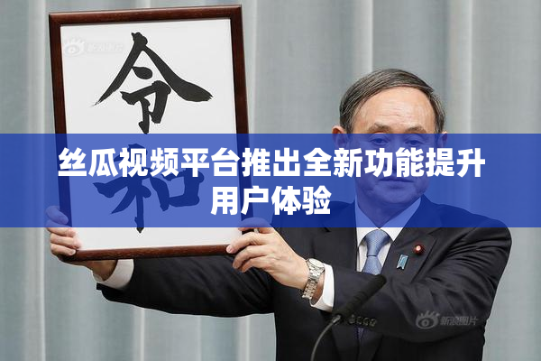 丝瓜视频平台推出全新功能提升用户体验