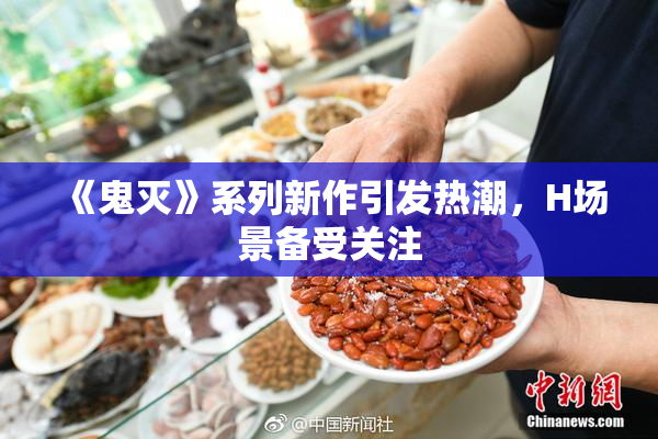 《鬼灭》系列新作引发热潮，H场景备受关注