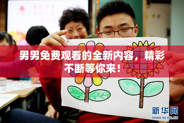男男免费观看的全新内容，精彩不断等你来！