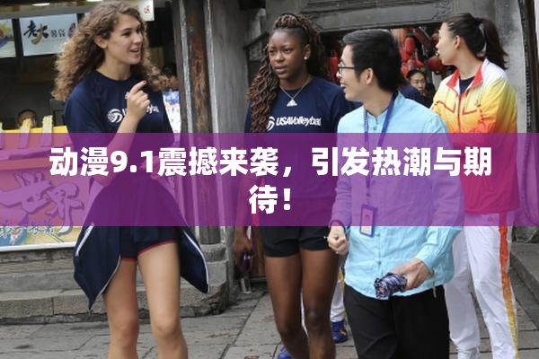 动漫9.1震撼来袭，引发热潮与期待！
