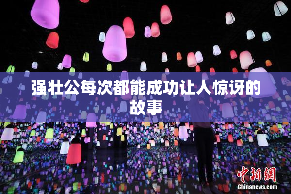 强壮公每次都能成功让人惊讶的故事