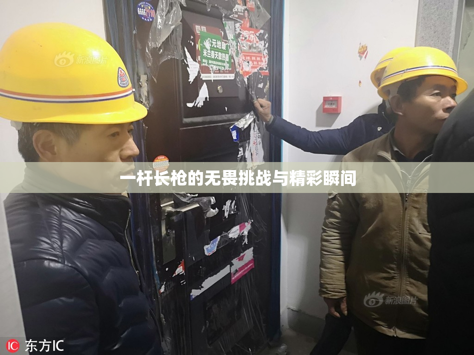 一杆长枪的无畏挑战与精彩瞬间