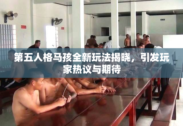 第五人格马孩全新玩法揭晓，引发玩家热议与期待