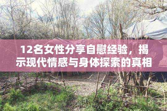 12名女性分享自慰经验，揭示现代情感与身体探索的真相