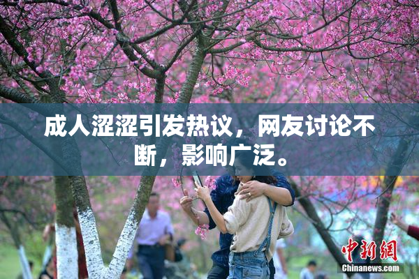 成人涩涩引发热议，网友讨论不断，影响广泛。