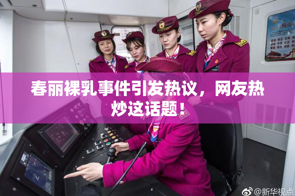 春丽裸乳事件引发热议，网友热炒这话题！