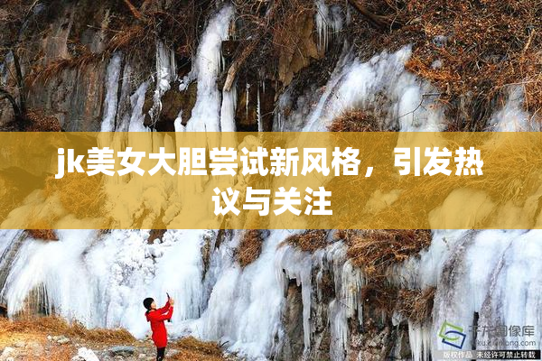 jk美女大胆尝试新风格，引发热议与关注