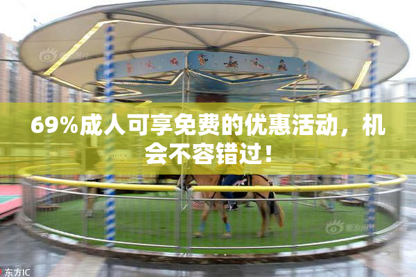 69%成人可享免费的优惠活动，机会不容错过！