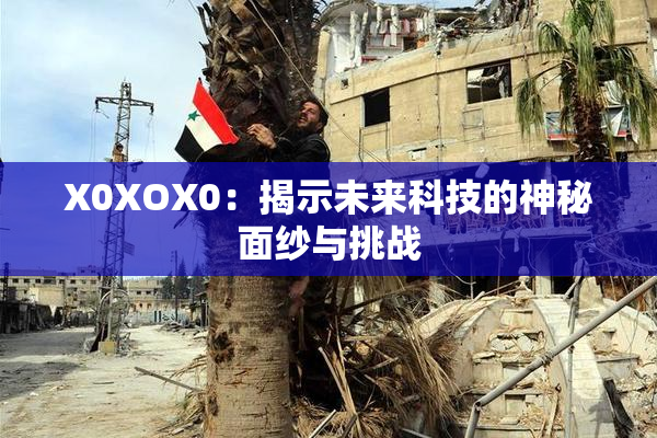 X0XOX0：揭示未来科技的神秘面纱与挑战